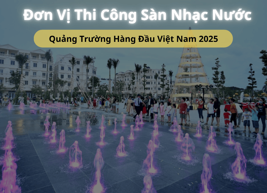 Đơn Vị Thi Công Sàn Nhạc Nước Quảng Trường Hàng Đầu Việt Nam 2025