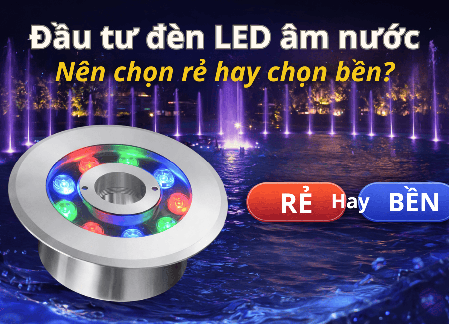 Nên chọn LED âm nước rẻ hay bền