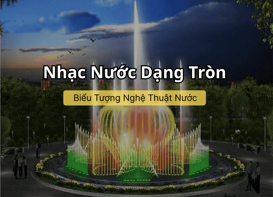 Nhạc Nước Dạng Tròn – Biểu Tượng Nghệ Thuật Nước Cho Không Gian Hiện Đại