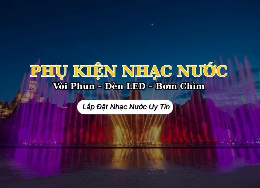 Phụ Kiện Nhạc Nước: Vòi Phun – Đèn LED – Bơm Chìm | Lắp Đặt Nhạc Nước Uy Tín