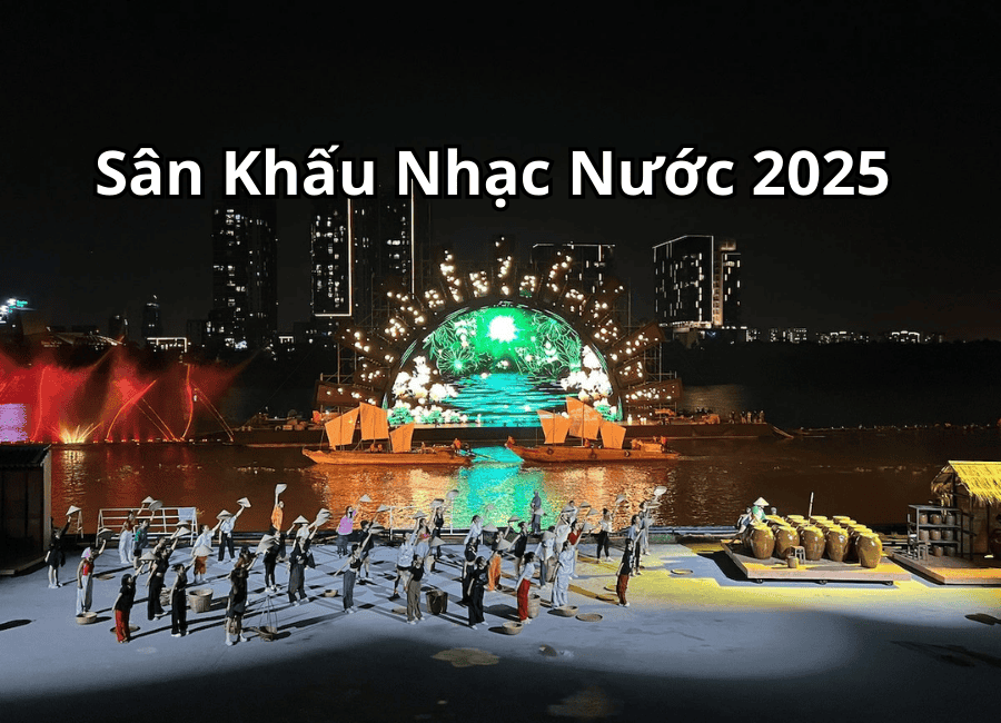 Sân Khấu Nhạc Nước 2025 – Những Điều Cần Biết
