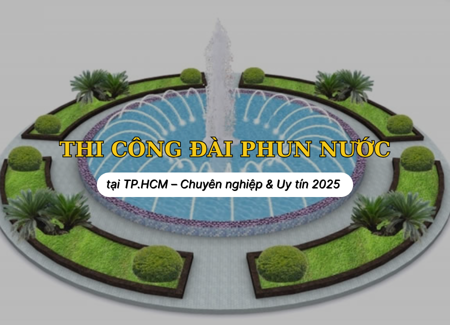Thi công đài phun nước tại TP.HCM – Chuyên nghiệp & Uy tín 2025