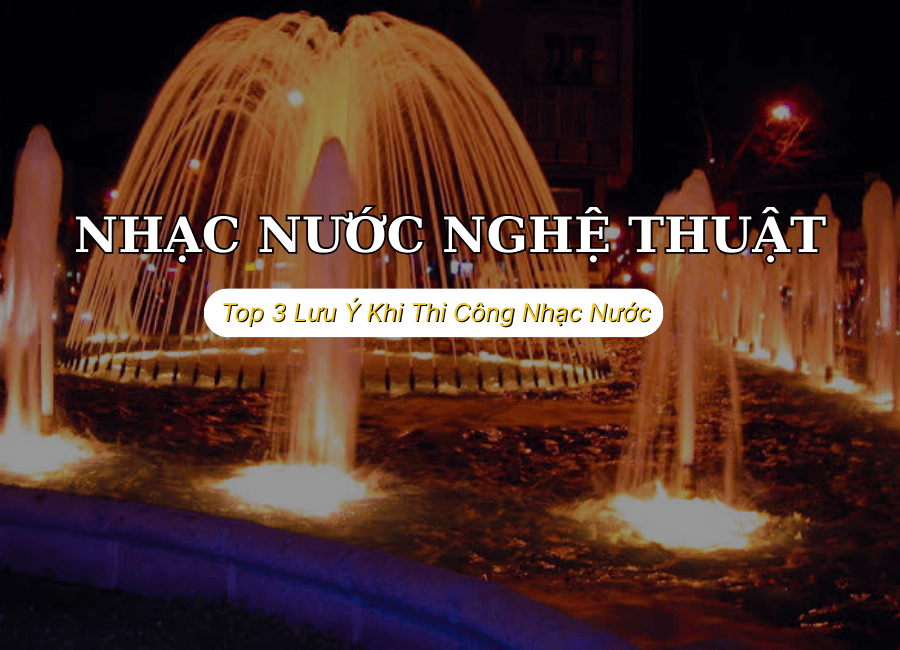 Top 3 Lưu Ý Khi Thi Công Nhạc Nước